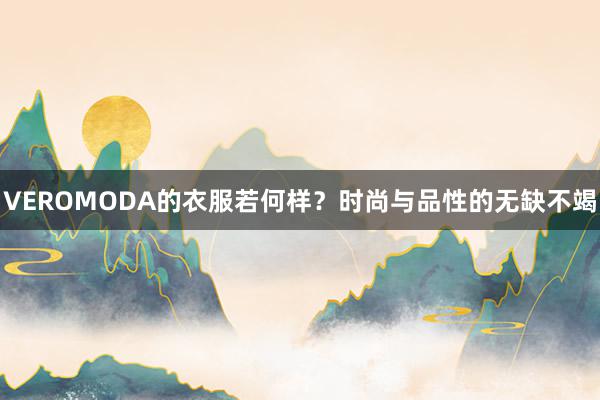 VEROMODA的衣服若何样？时尚与品性的无缺不竭
