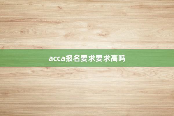 acca报名要求要求高吗