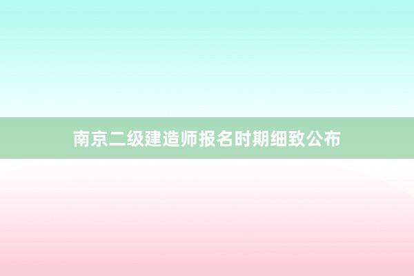 南京二级建造师报名时期细致公布