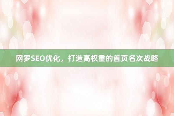 网罗SEO优化，打造高权重的首页名次战略