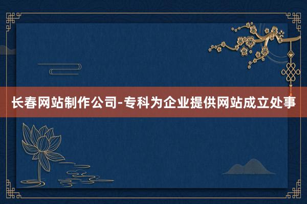 长春网站制作公司-专科为企业提供网站成立处事