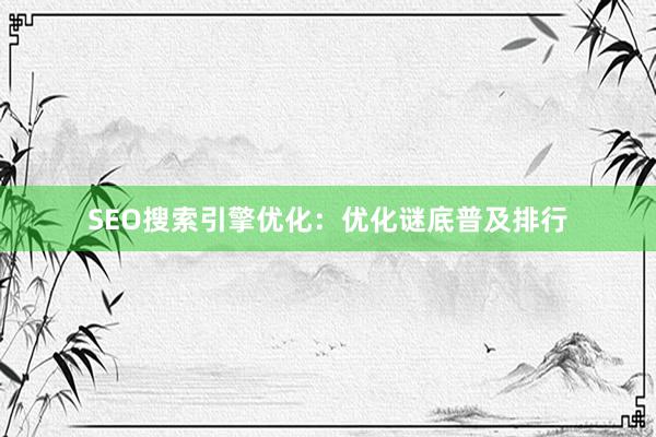 SEO搜索引擎优化：优化谜底普及排行