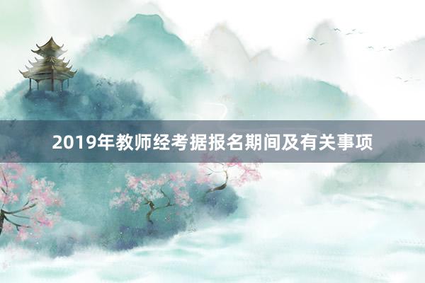 2019年教师经考据报名期间及有关事项