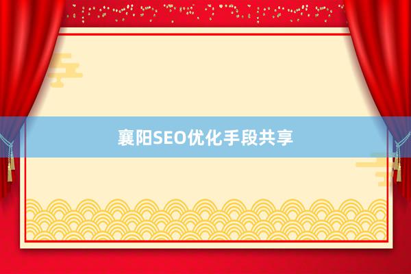 襄阳SEO优化手段共享
