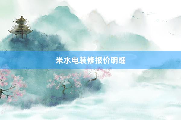 米水电装修报价明细