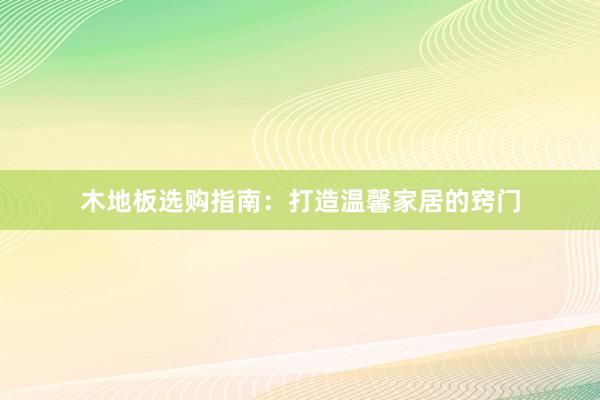 木地板选购指南：打造温馨家居的窍门