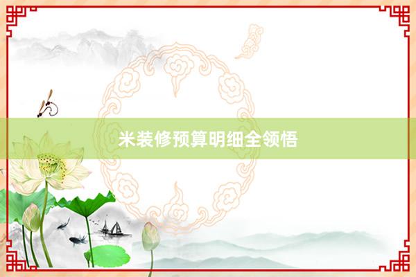 米装修预算明细全领悟