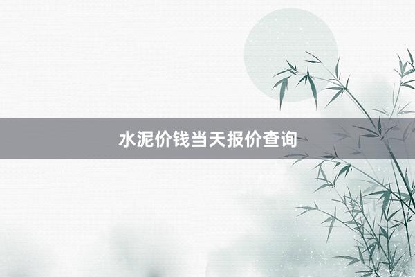 水泥价钱当天报价查询